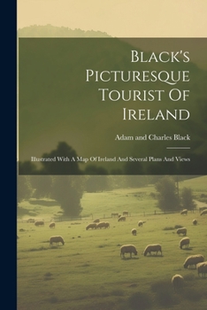 Black's Picturesque Tourist Of Ireland: Illustrated With A Map Of Ireland And Several Plans And Views