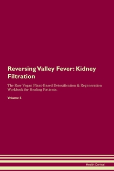 Reversing Valley Fever: Kidney Filtration The Raw Vegan Plant-Based Detoxification & Regeneration Workbook for Healing Patients. Volume 5