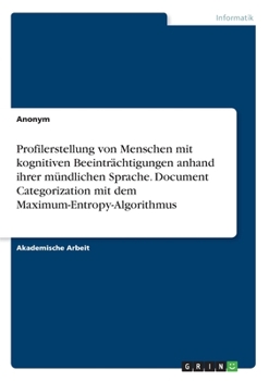 Paperback Profilerstellung von Menschen mit kognitiven Beeinträchtigungen anhand ihrer mündlichen Sprache. Document Categorization mit dem Maximum-Entropy-Algor [German] Book