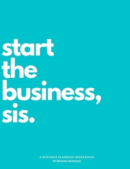 Start The Business Sis: A Business Planning WorkBook, Journal, Organizer for Entrepreneurs to Start and/or Grow their Business