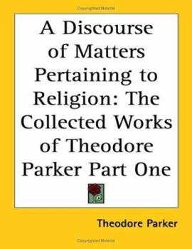 Paperback A Discourse of Matters Pertaining to Religion: The Collected Works of Theodore Parker Part One Book