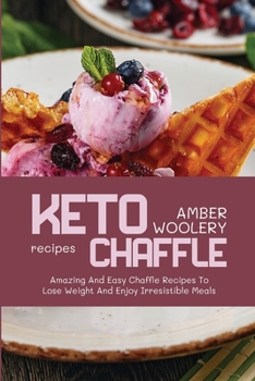 Keto Chaffle Recipes: Amazing And Easy Chaffle Recipes To Lose Weight And Enjoy Irresistible Meals
