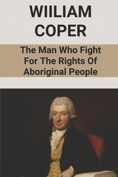 Wiiliam Coper: The Man Who Fight For The Rights Of Aboriginal People: William Cooper