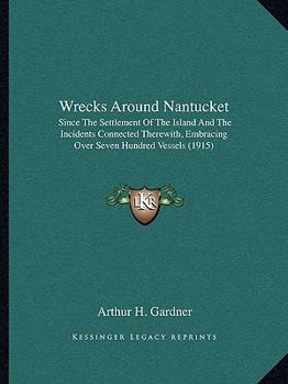 Wrecks Around Nantucket: Since The Settlement Of The Island And The Incidents Connected Therewith, Embracing Over Seven Hundred Vessels