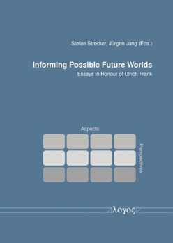 Informing Possible Future Worlds: Essays in Honour of Ulrich Frank