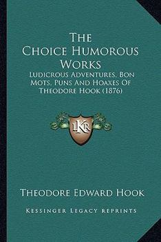 The Choice Humorous Works: Ludicrous Adventures, Bon Mots, Puns and Hoaxes (Classic Reprint)