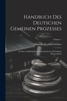 Handbuch Des Deutschen Gemeinen Prozesses: In Einer Ausführlichen Erörterung Seiner Wichtigsten Gegenstände; Volume 1