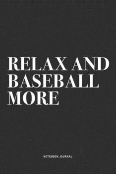 Relax And Baseball More: A 6x9 Inch Diary Notebook Journal With A Bold Text Font Slogan On A Matte Cover and 120 Blank Lined Pages Makes A Great Alternative To A Card