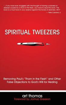 Paperback Spiritual Tweezers: Removing Paul's "Thorn in the Flesh" and Other False Objections to God's Will for Healing Book