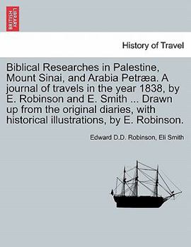 Paperback Biblical Researches in Palestine, Mount Sinai, and Arabia Petræa. A journal of travels in the year 1838, by E. Robinson and E. Smith ... Drawn up from Book