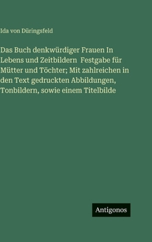 Das Buch denkwürdiger Frauen In Lebens und Zeitbildern Festgabe für Mütter und Töchter; Mit zahlreichen in den Text gedruckten Abbildungen, Tonbildern, sowie einem Titelbilde