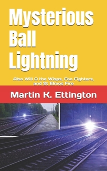 Mysterious Ball Lightning: Also Will O the Wisps, Foo Fighters, and St Elmos Fire (The Crazy and Out of the Box Series)