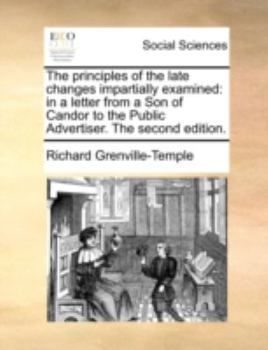 Paperback The Principles of the Late Changes Impartially Examined: In a Letter from a Son of Candor to the Public Advertiser. the Second Edition. Book