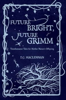 Hardcover Future Bright, Future Grimm: Transhumanist Tales for Mother Nature's Offspring Book