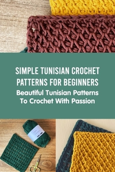 Paperback Simple Tunisian Crochet Patterns For Beginners: Beautiful Tunisian Patterns To Crochet With Passion: Crocheting Tunisian Guidebook Book