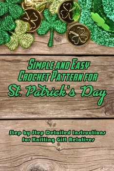 Paperback Simple and Easy Crochet Pattern for St. Patrick's Day: Step by Step Detailed Instructions for Knitting Gift Relatives: Gifts for St. Patrick's Day Book
