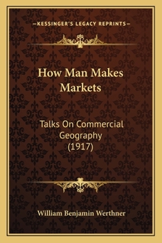 Paperback How Man Makes Markets: Talks On Commercial Geography (1917) Book