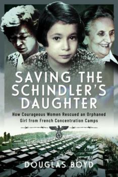 Hardcover Saving the Schindler's Daughter: How Courageous Women Rescued an Orphaned Girl from French Concentration Camps Book