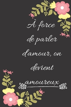 À force de parler d'amour, on devient amoureux: Carnet de notes ligné original de 119 pages- Une belle idée de cadeau pour vos amis (French Edition)