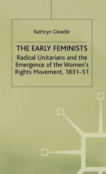 Hardcover The Early Feminists: Radical Unitarians and the Emergence of the Women's Rights Movement, 1831-51 Book