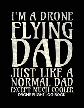 Paperback I'm a Drone Flying Dad Just Like a Normal Dad Except Much Cooler, Drone Flight Log Book: Numbered Drone Pilot Log Book, Drone Flight, and Maintenance Book