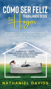 Hardcover C?mo ser Feliz Trabajando Desde tu Hogar: Encuentra lo que te Apasiona y Empieza a Trabajar desde la Comodidad de tu Casa Hoy Mismo. 2 Libros en 1 - Q [Spanish] Book