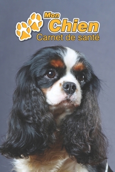 Mon Chien Carnet de santé: Cavalier King Charles Spaniel | 109 pages 15cm x 23cm A5 | Cahier à Remplir | Vaccinations | Suivi Médical | Visites ... Pour les amoureux des chiens (French Edition)