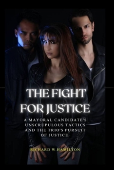 Paperback The Fight For Justice: A Mayoral Candidate's Unscrupulous Tactics and the Trio's Pursuit of Justice. Book