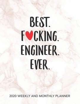 Best Fucking Engineer Ever 2020 Weekly And Monthly Planner: Humor Engineer Appreciation Gift. 54 Weeks Calendar Appointment Schedule Tracker Organizer for Engineering Graduating Student.