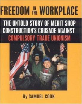 Freedom in the WorkPlace: The Untold Story of Merit Shop Construction's Crusade Against Compulsory Trade Unionism