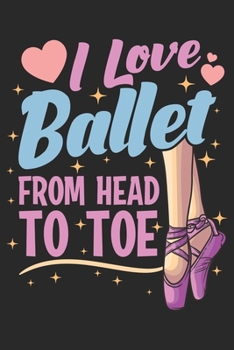 I Love Ballet From Head To Toe: Ballerina Notebook Blank Dot Grid Journal dotted with dots 6x9 120 Pages Checklist Record Book Take Notes Ballet ... Gift for Ballerina Dance Trainer Coach Gifts