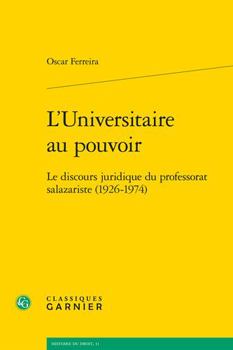 L'Universitaire Au Pouvoir: Le Discours Juridique Du Professorat Salazariste (1926-1974)
