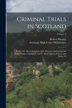 Paperback Criminal Trials in Scotland: From A.D. Mcccclxxxviii to A.D. Mdcxxiv, Embracing the Entire Reigns of James IV and V, Mary Queen of Scots, and James Book