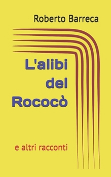 L'alibi del Rococò: e altri racconti (Roberto Barreca)