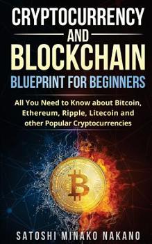 Paperback Cryptocurrency and Blockchain Blueprint for Beginners: All You Need to Know about Bitcoin, Ethereum, Ripple, Litecoin and other Popular Cryptocurrenci Book