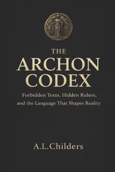 Paperback The Archon Codex: Forbidden Texts, Hidden Rulers, and the Language That Shapes Reality Book