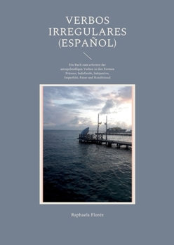 Verbos irregulares (Español): Ein Buch zum erlernen der unregelmäßigen Verben in den Formen Präsens, Indefinido, Subjuntivo, Imperfekt, Futur und Konditional