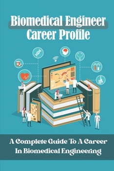 Biomedical Engineer Career Profile: A Complete Guide To A Career In Biomedical Engineering: Biomedical Engineers Career