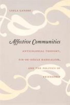 Affective Communities: Anticolonial Thought, Fin-de-Siècle Radicalism, and the Politics of Friendship - Book  of the Politics, History, and Culture
