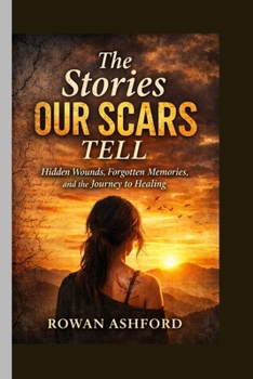 THE STORIES OUR SCARS TELL: Hidden Wounds, Forgotten Memories, and the Journey to Healing