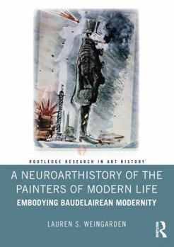 Hardcover A Neuroarthistory of the Painters of Modern Life: Embodying Baudelairean Modernity Book