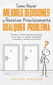 Paperback C?mo Hacer Mejores Decisiones y Resolver Pr?cticamente Cualquier Problema: Empieza a Tomar Mejores Decisiones en tu Vida y a Superar F?cilmente Proble [Spanish] Book