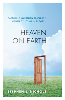 Paperback Heaven on Earth: Capturing Jonathan Edwards's Vision of Living in Between Book