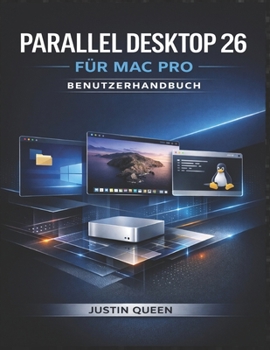 PARALLEL DESKTOP 26 FÜR MAC PRO BENUTZERHANDBUCH: Ein komplettes System zum nahtlosen Ausführen von Windows, Linux und virtuellen Maschinen auf macOS (German Edition)