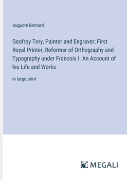 Paperback Geofroy Tory, Painter and Engraver; First Royal Printer, Reformer of Orthography and Typography under Francois I. An Account of his Life and Works: in Book