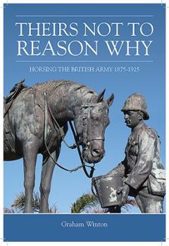 Hardcover Theirs Not to Reason Why: Horsing the British Army 1875-1925 Book