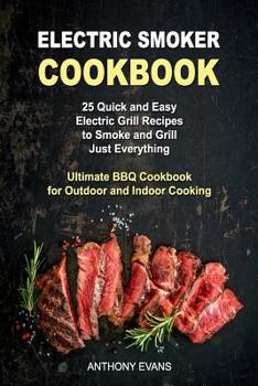 Paperback Electric Smoker Cookbook: 25 Quick and Easy Electric Grill Recipes to Smoke and Grill Just Everything, Ultimate BBQ Cookbook for Outdoor and Ind Book