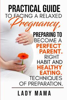Practical Guide To Facing Relaxed Pregnancy, Preparing To Become A Perfect Parent. Right Habit And Healthy Eating. Techniques Of Preparation.