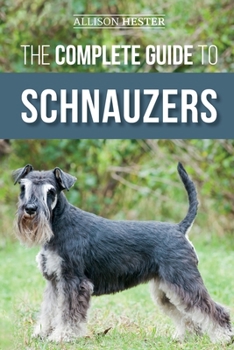 Paperback The Complete Guide to Schnauzers: Miniature, Standard, or Giant - Learn Everything You Need to Know to Raise a Healthy and Happy Schnauzer Book