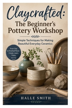 Paperback Claycrafted: The Beginner's Pottery Workshop: Simple Techniques for Making Beautiful Everyday Ceramics Book